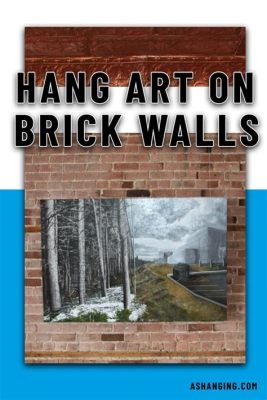 How to Hang Art on Brick Wall: Exploring Creative Techniques and Aesthetic Considerations Beyond the Basics